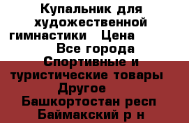 Купальник для художественной гимнастики › Цена ­ 7 500 - Все города Спортивные и туристические товары » Другое   . Башкортостан респ.,Баймакский р-н